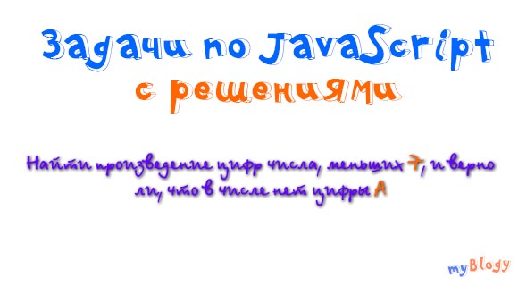 Задачи по JavaScript с решениями: найти произведение цифр числа, меньших X, и верно ли, что в числе нет цифры A